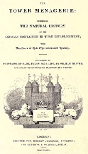 [Gutenberg 53764] • The Tower Menagerie / Comprising the natural history of the animals contained in that establishment; with anecdotes of their characters and history.